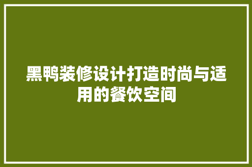 黑鸭装修设计打造时尚与适用的餐饮空间