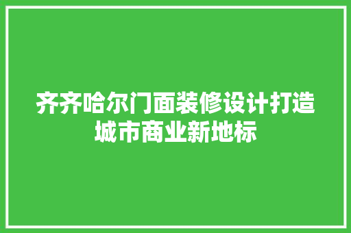 齐齐哈尔门面装修设计打造城市商业新地标