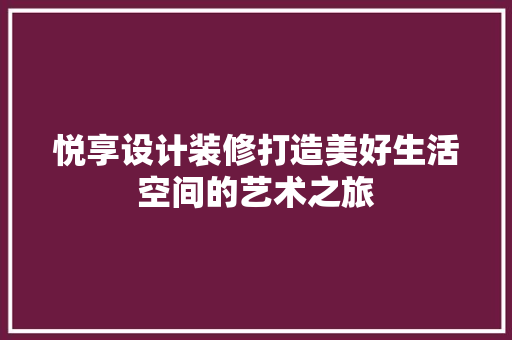 悦享设计装修打造美好生活空间的艺术之旅