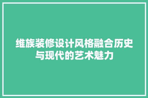 维族装修设计风格融合历史与现代的艺术魅力