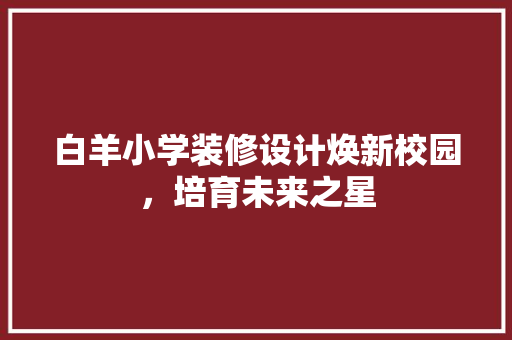 白羊小学装修设计焕新校园，培育未来之星