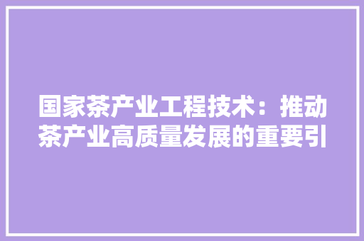 国家茶产业工程技术：推动茶产业高质量发展的重要引擎 现代风格装饰
