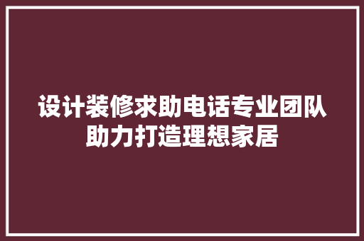 设计装修求助电话专业团队助力打造理想家居 现代风格装饰