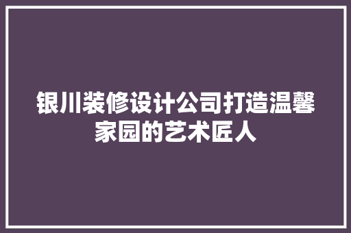 银川装修设计公司打造温馨家园的艺术匠人