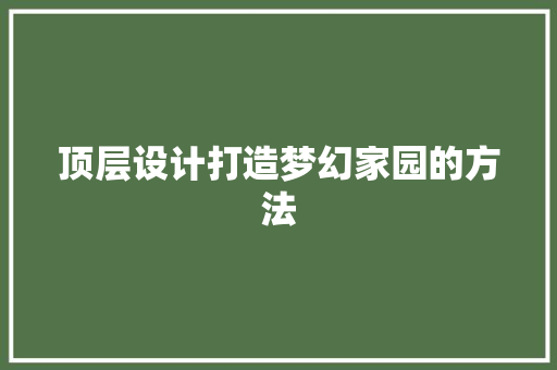 顶层设计打造梦幻家园的方法