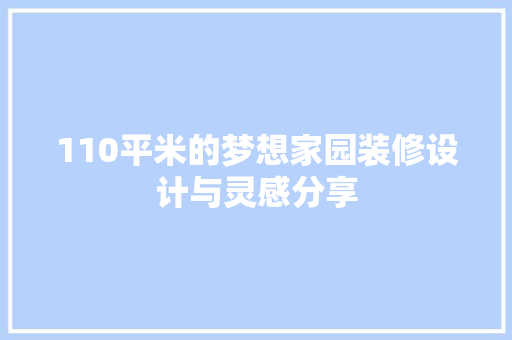 110平米的梦想家园装修设计与灵感分享