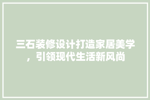 三石装修设计打造家居美学，引领现代生活新风尚