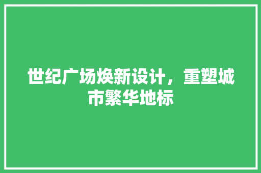 世纪广场焕新设计，重塑城市繁华地标