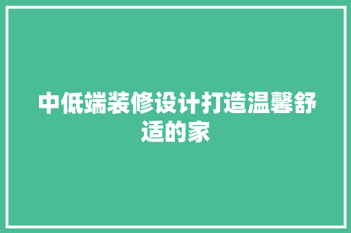 中低端装修设计打造温馨舒适的家