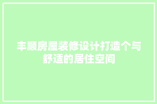 丰顺房屋装修设计打造个与舒适的居住空间