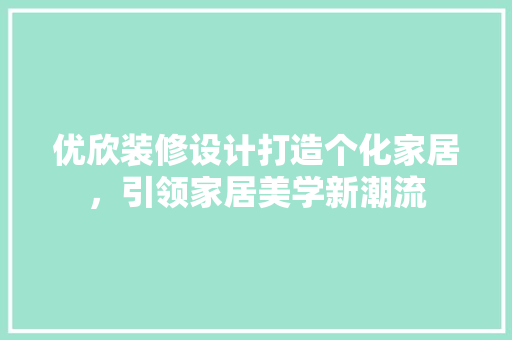 优欣装修设计打造个化家居，引领家居美学新潮流 现代风格装饰