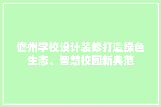 儋州学校设计装修打造绿色生态、智慧校园新典范