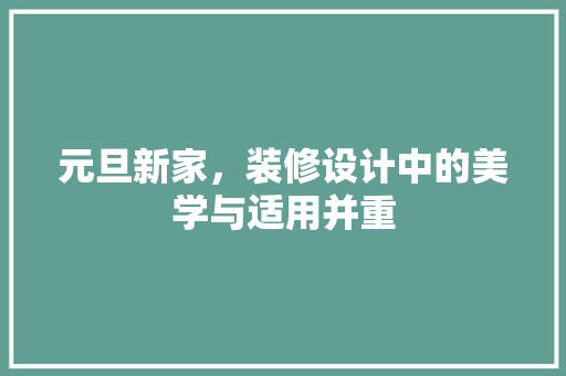 元旦新家，装修设计中的美学与适用并重