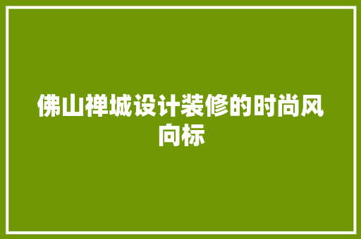 佛山禅城设计装修的时尚风向标