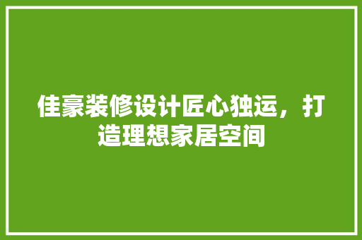 佳豪装修设计匠心独运，打造理想家居空间