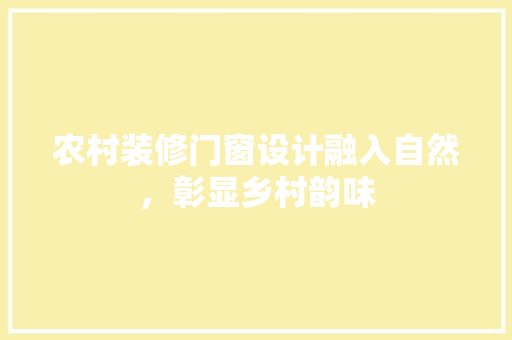 农村装修门窗设计融入自然，彰显乡村韵味