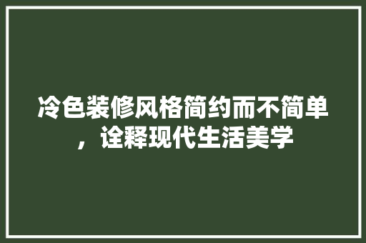 冷色装修风格简约而不简单，诠释现代生活美学 家居装修