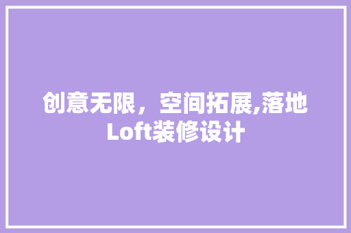 创意无限，空间拓展,落地Loft装修设计