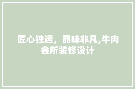 匠心独运，品味非凡,牛肉会所装修设计