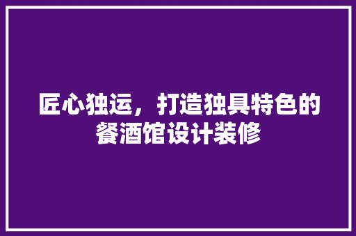 匠心独运，打造独具特色的餐酒馆设计装修