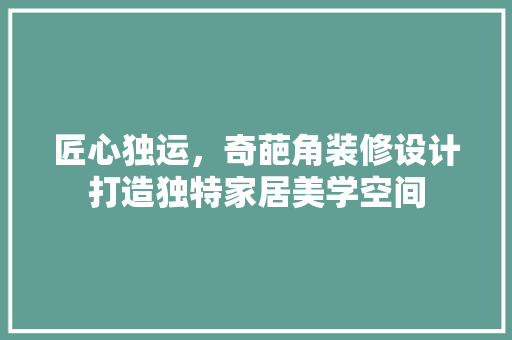 匠心独运，奇葩角装修设计打造独特家居美学空间