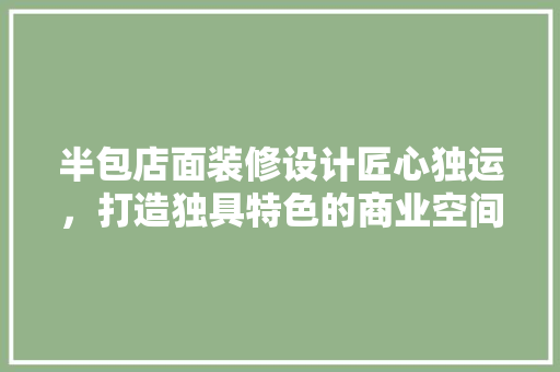 半包店面装修设计匠心独运，打造独具特色的商业空间