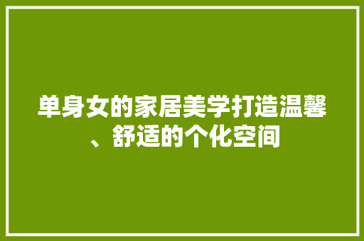 单身女的家居美学打造温馨、舒适的个化空间