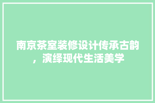 南京茶室装修设计传承古韵，演绎现代生活美学