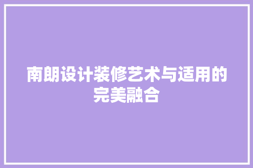 南朗设计装修艺术与适用的完美融合