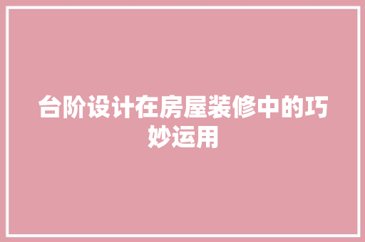 台阶设计在房屋装修中的巧妙运用