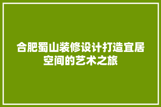 合肥蜀山装修设计打造宜居空间的艺术之旅