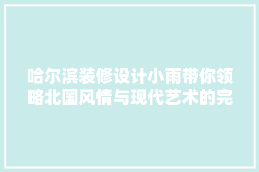 哈尔滨装修设计小雨带你领略北国风情与现代艺术的完美融合