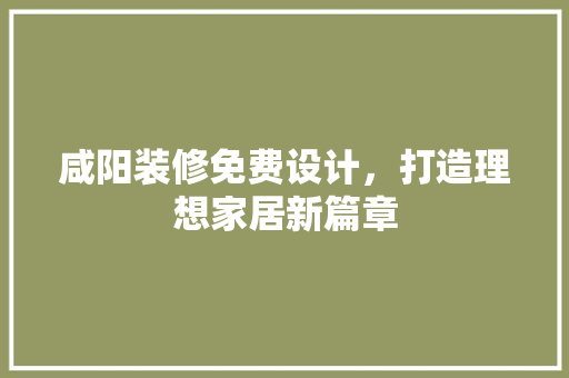 咸阳装修免费设计，打造理想家居新篇章