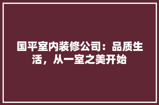国平室内装修公司：品质生活，从一室之美开始 现代风格装饰