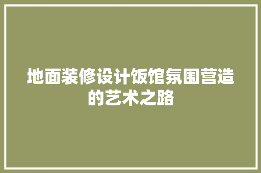 地面装修设计饭馆氛围营造的艺术之路