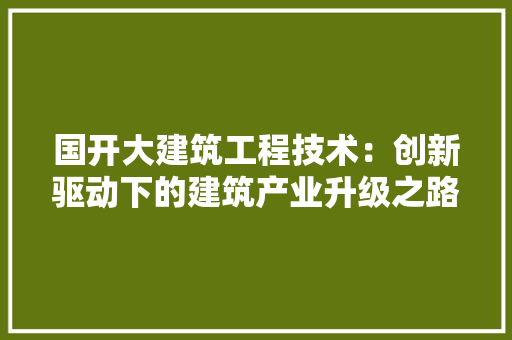 国开大建筑工程技术：创新驱动下的建筑产业升级之路 现代风格装饰