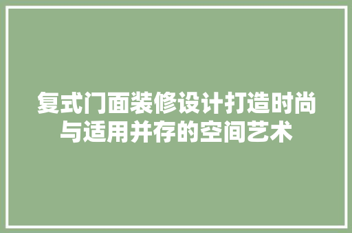 复式门面装修设计打造时尚与适用并存的空间艺术