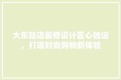 大东鞋店装修设计匠心独运，打造时尚购物新体验