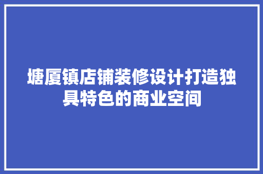 塘厦镇店铺装修设计打造独具特色的商业空间