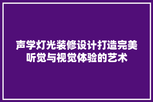 声学灯光装修设计打造完美听觉与视觉体验的艺术