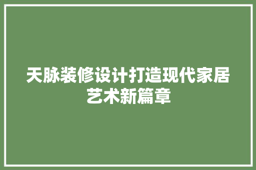 天脉装修设计打造现代家居艺术新篇章