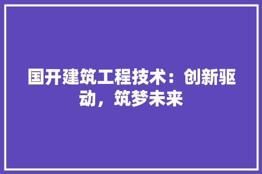 国开建筑工程技术：创新驱动，筑梦未来 现代风格装饰