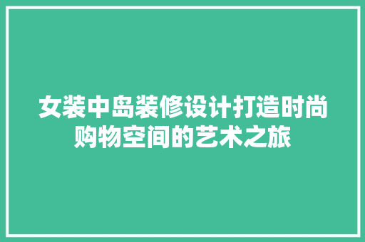女装中岛装修设计打造时尚购物空间的艺术之旅