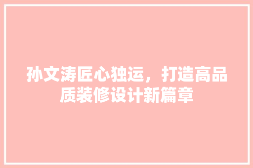 孙文涛匠心独运，打造高品质装修设计新篇章