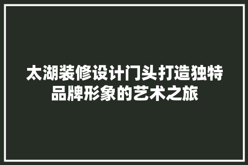 太湖装修设计门头打造独特品牌形象的艺术之旅
