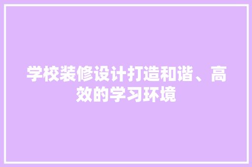 学校装修设计打造和谐、高效的学习环境