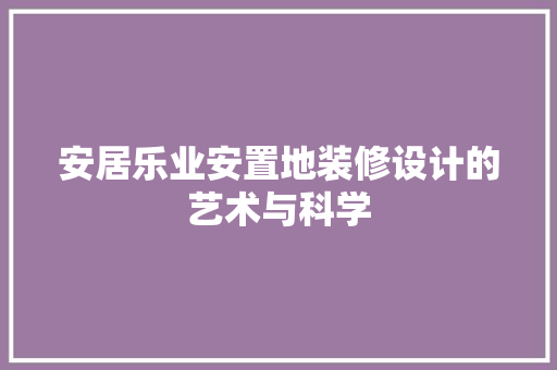 安居乐业安置地装修设计的艺术与科学