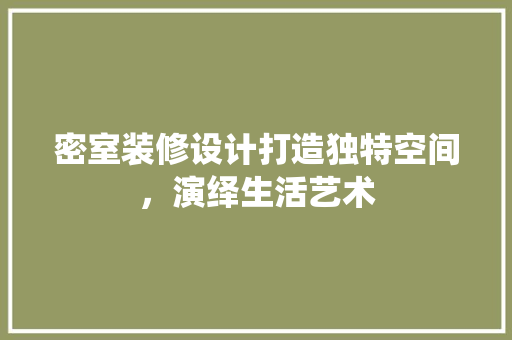密室装修设计打造独特空间，演绎生活艺术