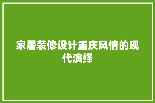 家居装修设计重庆风情的现代演绎