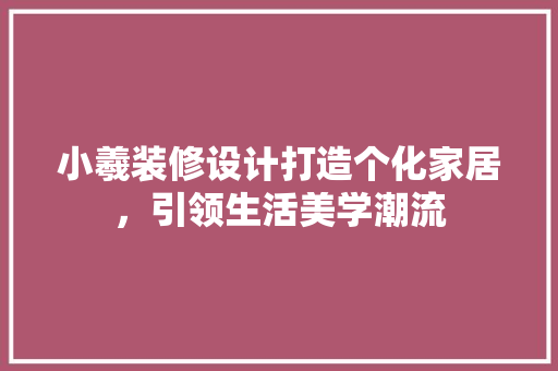 小羲装修设计打造个化家居，引领生活美学潮流 室内设计